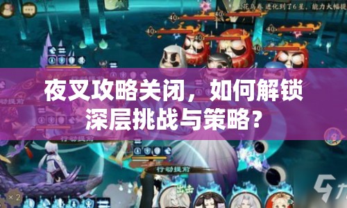 夜叉攻略關(guān)閉，如何解鎖深層挑戰(zhàn)與策略？