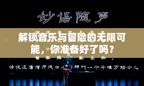 解鎖音樂(lè)與冒險(xiǎn)的無(wú)限可能，你準(zhǔn)備好了嗎？
