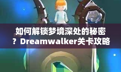 如何解鎖夢(mèng)境深處的秘密？Dreamwalker關(guān)卡攻略，帶你穿越奇幻夢(mèng)境之旅！