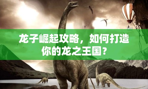 龍子崛起攻略，如何打造你的龍之王國？