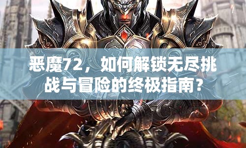 惡魔72，如何解鎖無(wú)盡挑戰(zhàn)與冒險(xiǎn)的終極指南？