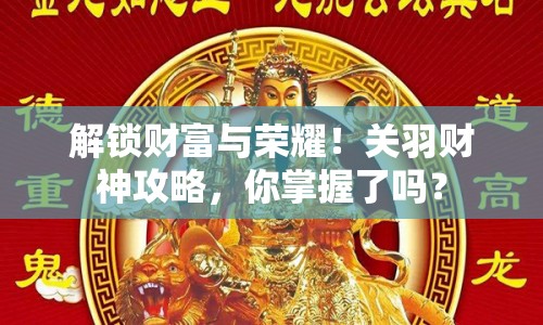 解鎖財(cái)富與榮耀！關(guān)羽財(cái)神攻略，你掌握了嗎？