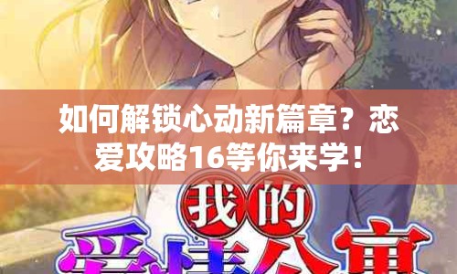 如何解鎖心動(dòng)新篇章？戀愛(ài)攻略16等你來(lái)學(xué)！