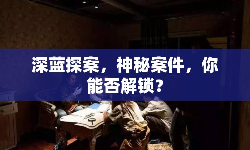 深藍(lán)探案，神秘案件，你能否解鎖？