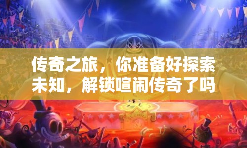 傳奇之旅，你準(zhǔn)備好探索未知，解鎖喧鬧傳奇了嗎？