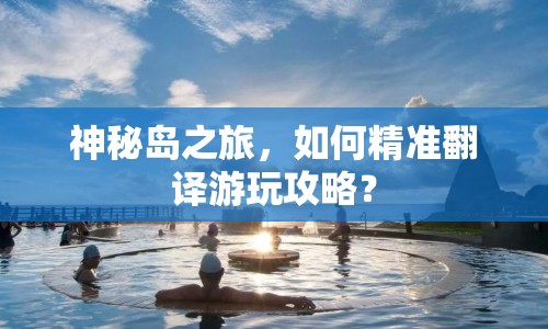 神秘島之旅，如何精準(zhǔn)翻譯游玩攻略？