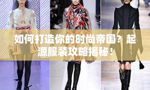 如何打造你的時尚帝國？起源服裝攻略揭秘！
