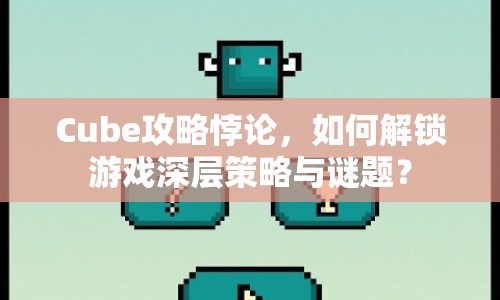 Cube攻略悖論，如何解鎖游戲深層策略與謎題？