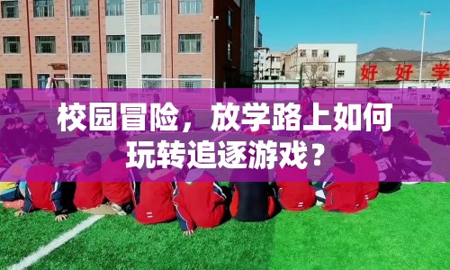 校園冒險，放學路上如何玩轉追逐游戲？