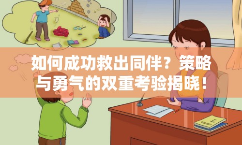 如何成功救出同伴？策略與勇氣的雙重考驗(yàn)揭曉！