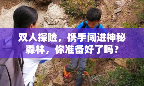 雙人探險，攜手闖進神秘森林，你準(zhǔn)備好了嗎？