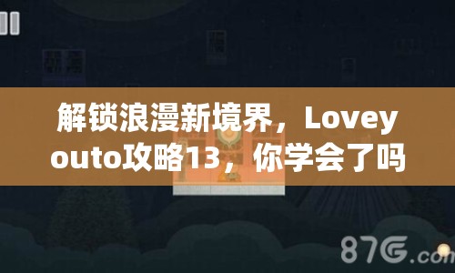 解鎖浪漫新境界，Loveyouto攻略13，你學(xué)會(huì)了嗎？
