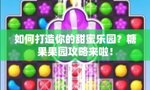 如何打造你的甜蜜樂園？糖果果園攻略來啦！