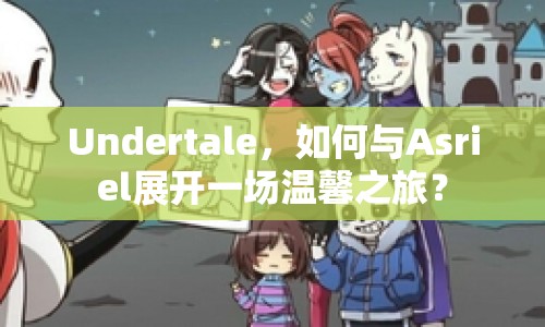 Undertale，如何與Asriel展開一場溫馨之旅？