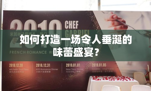 如何打造一場令人垂涎的味蕾盛宴？