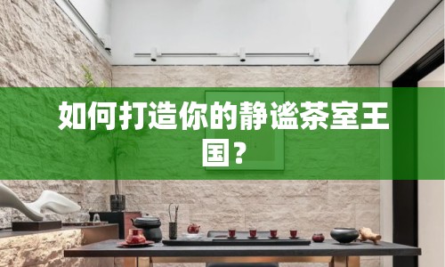 如何打造你的靜謐茶室王國？