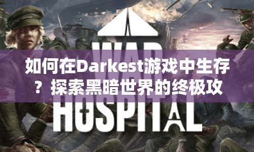 如何在Darkest游戲中生存？探索黑暗世界的終極攻略！