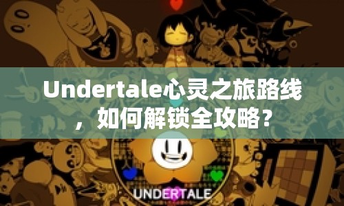 Undertale心靈之旅路線，如何解鎖全攻略？