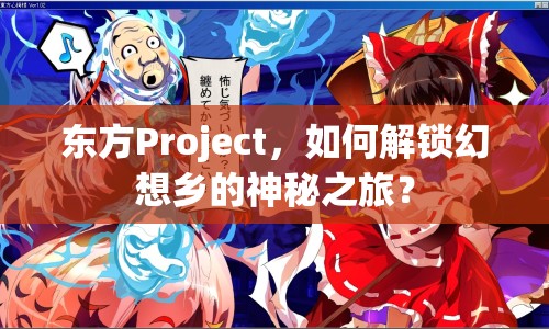 東方Project，如何解鎖幻想鄉(xiāng)的神秘之旅？