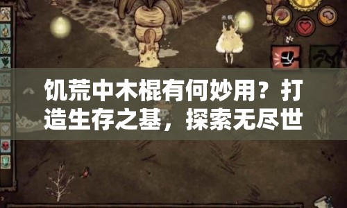 饑荒中木棍有何妙用？打造生存之基，探索無(wú)盡世界！