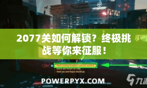 2077關(guān)如何解鎖？終極挑戰(zhàn)等你來(lái)征服！