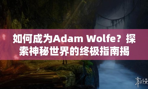 如何成為Adam Wolfe？探索神秘世界的終極指南揭曉！