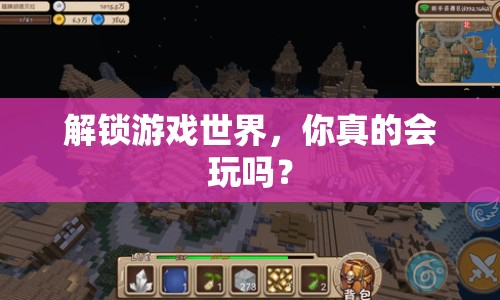 解鎖游戲世界，你真的會(huì)玩嗎？