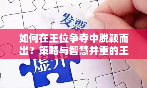 如何在王位爭奪中脫穎而出？策略與智慧并重的王者之路