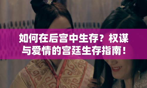 如何在后宮中生存？權謀與愛情的宮廷生存指南！
