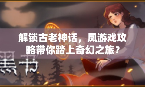 解鎖古老神話，鳳游戲攻略帶你踏上奇幻之旅？