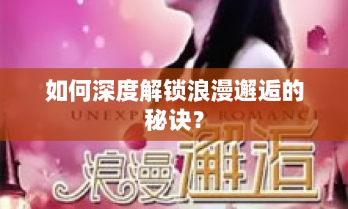 如何深度解鎖浪漫邂逅的秘訣？