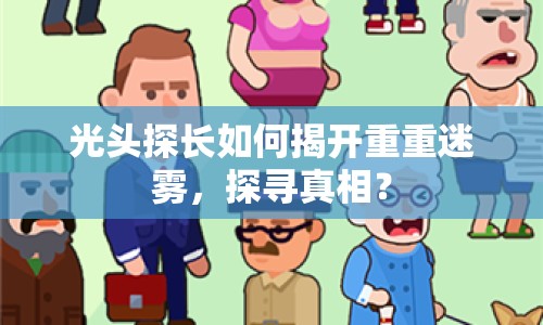 光頭探長如何揭開重重迷霧，探尋真相？