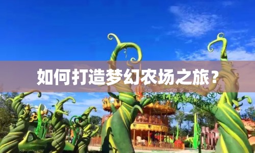 如何打造夢(mèng)幻農(nóng)場(chǎng)之旅？