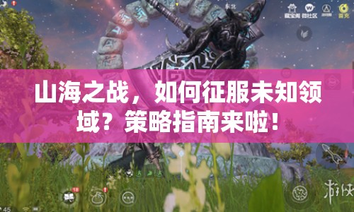 山海之戰(zhàn)，如何征服未知領(lǐng)域？策略指南來啦！
