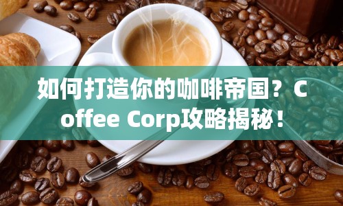 如何打造你的咖啡帝國？Coffee Corp攻略揭秘！