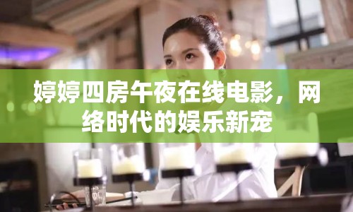 婷婷四房午夜在線電影，網(wǎng)絡(luò)時(shí)代的娛樂(lè)新寵