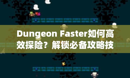 Dungeon Faster如何高效探險？解鎖必備攻略技巧！