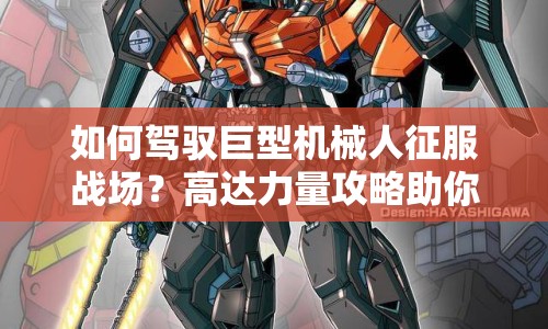 如何駕馭巨型機(jī)械人征服戰(zhàn)場(chǎng)？高達(dá)力量攻略助你掌握核心戰(zhàn)術(shù)！