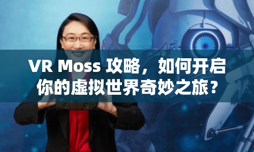 VR Moss 攻略，如何開(kāi)啟你的虛擬世界奇妙之旅？