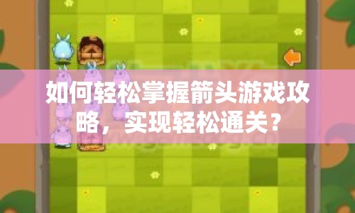 如何輕松掌握箭頭游戲攻略，實(shí)現(xiàn)輕松通關(guān)？