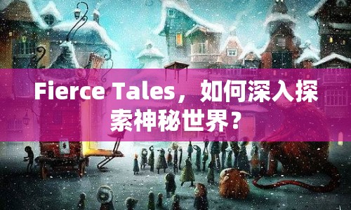 Fierce Tales，如何深入探索神秘世界？