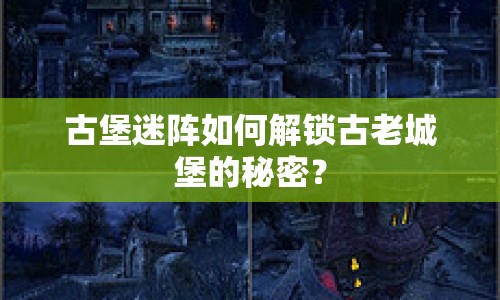 古堡迷陣如何解鎖古老城堡的秘密？