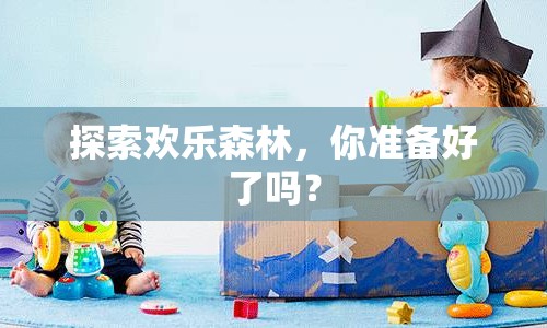 探索歡樂森林，你準(zhǔn)備好了嗎？