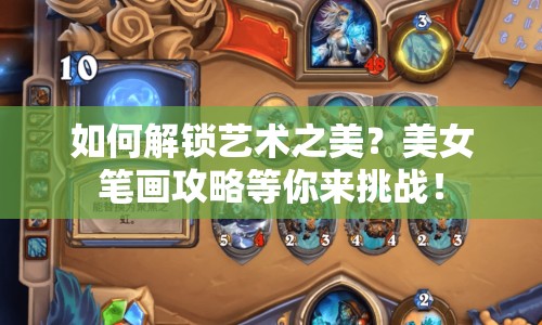 如何解鎖藝術(shù)之美？美女筆畫攻略等你來挑戰(zhàn)！