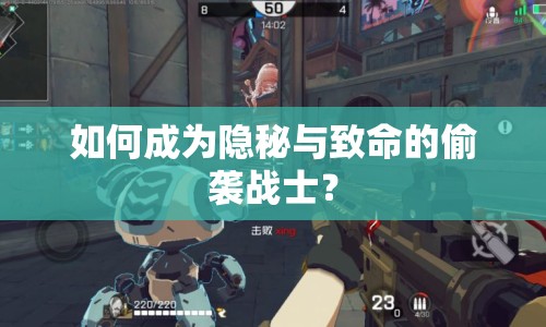 如何成為隱秘與致命的偷襲戰(zhàn)士？