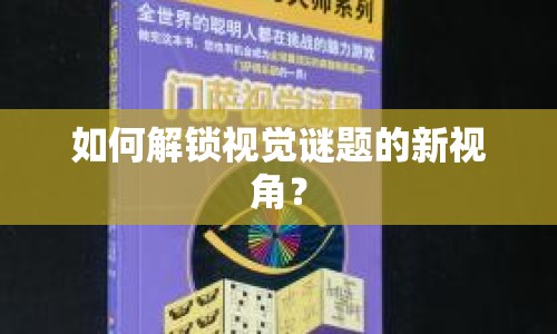 如何解鎖視覺謎題的新視角？