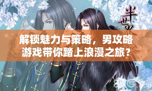解鎖魅力與策略，男攻略游戲帶你踏上浪漫之旅？