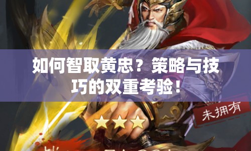 如何智取黃忠？策略與技巧的雙重考驗(yàn)！