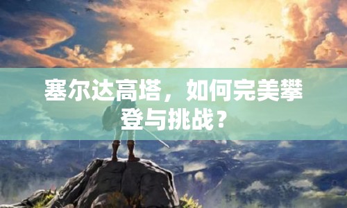 塞爾達(dá)高塔，如何完美攀登與挑戰(zhàn)？
