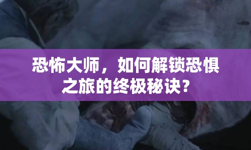 恐怖大師，如何解鎖恐懼之旅的終極秘訣？